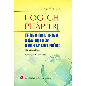 Lôgích Pháp Trị – Trong Quá Trình Hiện Đại Hóa Quản Lý Đất Nước (Sách Tham Khảo)