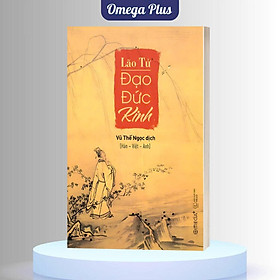 LÃO TỬ ĐẠO ĐỨC KINH: TINH TÚY CỦA TRIẾT HỌC TRUNG HOA CỔ ĐẠI - Lão Tử - Vũ Thế Ngọc Dịch Tam Ngữ Hán -Việt -Anh- Omega Plus