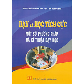 Hình ảnh sách Dạy Và Học Tích Cực Một Số Phương Pháp Và Kĩ Thuật Dạy Học (Tái bản năm 2022)