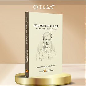 Sách NGUYỄN CHÍ THANH - NHỮNG GÓC NHÌN TỪ HẬU THẾ - Bùi Chí Trung và nhóm tác giả - Omega Plus - NXB Quân Đội Nhân Dân - Omega Plus