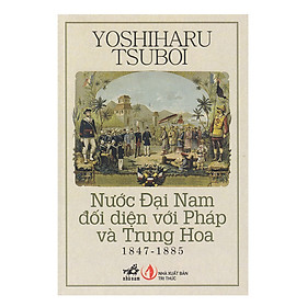 Nước Đại Nam Đối Diện Với Pháp Và Trung Hoa (1847 - 1885) - Tái Bản 2018