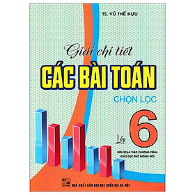 Sách - Giải Chi Tiết Các Bài Toán Chọn Lọc Lớp 6 (Biên Soạn Theo Chương Trình Giáo Dục Phổ Thông Mới)