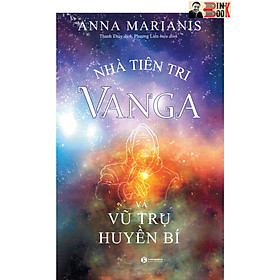 NHÀ TIÊN TRI VANGA VÀ VŨ TRỤ HUYỀN BÍ - Anna Marianis – Thanh Thuý dịch – Phương Liên  hiệu đính – Thái Hà books – NXB Thế Giới