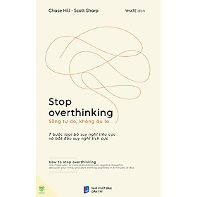 STOP OVERTHINKING - SỐNG TỰ DO, KHÔNG ÂU LO - 7 Bước Loại Bỏ Suy Nghĩ Tiêu Cực Và Bắt Đầu Suy Nghĩ Tích Cực – Chase Hill - Scott Sharp – Ymate – NXB Dân Trí