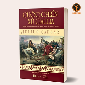 CUỘC CHIẾN XỨ GALLIA - Nghệ Thuật Chiến Tranh Và Ngoại Giao Của Julius Ceasar - Julius Ceasar (bìa mềm)