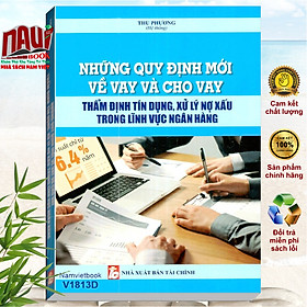 Sách Những Quy Định Mới Về Vay Và Cho Vay – Thẩm Định Tín Dụng, Xử Lý Nợ Xấu Trong Lĩnh Vực Ngân Hàng - V1813D