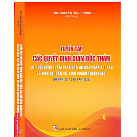 Tuyển Tập Các Quyết Định Giám Đốc Thẩm Của Hội Đồng Thẩm Phán Toà Án Nhân Dân Tối Cao Về Hình Sự, Dân Sự, Kinh Doanh Thương Mại (Từ Năm 2017- 2023)