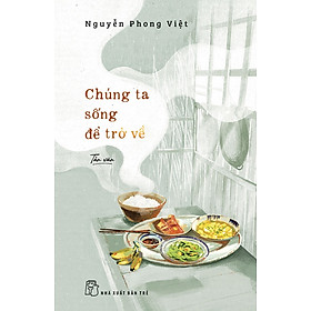 CHÚNG TA SỐNG ĐỂ TRỞ VỀ - Nguyễn Phong Việt – NXB Trẻ - 