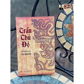 TRẦN THỦ ĐỘ (Tiểu thuyết lịch sử) (Ấn bản 2023) – Trần Thanh Cảnh – Bestbooks (bìa mềm)