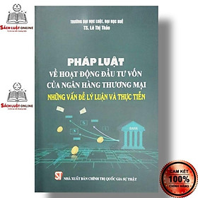 Sách - Pháp luật về hoạt động đầu tư vốn của ngân hàng thương mại - Những vấn đề lý luận và thực tiễn