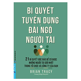 Bí Quyết Tuyển Dụng Và Đãi Ngộ Người Tài (Tái Bản 2016)