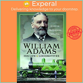 Sách - William Adams: His Life and Locomotives - A Life in Engineering 1823-190 by John Woodhams (UK edition, hardcover)