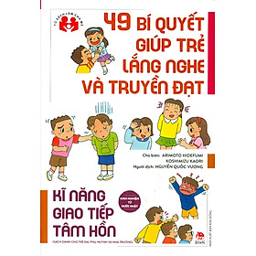 49 Bí Quyết Giúp Trẻ Lắng Nghe Và Truyền Đạt - Kĩ Năng Giao Tiếp Tâm Hồn (Sách dành cho trẻ em, phụ huynh và nhà trường)