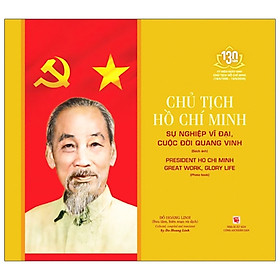 Chủ Tịch Hồ Chí Minh: Sự Nghiệp Vĩ Đại Cuộc Đời Quang Vinh – President Ho Chi Minh – Great Work, Glory Life