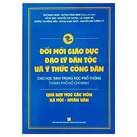 Đổi Mới Giáo Dục Đạo Lý Dân Tộc Và Ý Thức Công Dân Cho Học Sinh Trung Học Phổ Thông Thành Phố Hồ Chí Minh Qua Các Môn Xã Hội - Nhân Văn