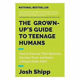 The Grown-Up's Guide To Teenage Humans: How To Decode Their Behavior, Develop Trust, And Raise A Respectable Adult