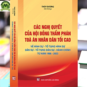 Các Nghị Quyết Của Hội Đồng Thẩm Phán Toà Án Nhân Dân Tối Cao Về Hình Sự – Tố Tụng Hình Sự – Dân Sự – Tố Tụng Dân Sự – Hành Chính Từ Năm 1986 – 2023