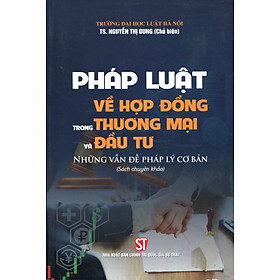 Pháp Luật Về Hợp Đồng Trong Thương Mại Và Đầu Tư - Những Vấn Đề Pháp Lý Cơ bản (Sách Chuyên Khảo)