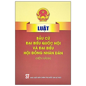 Sách - Luật Bầu Cử Đại Biểu Quốc Hội Và Đại Biểu Hội Đồng Nhân Dân (Hiện Hành) - NXB Chính Trị Quốc Gia