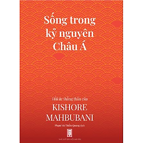Sống trong kỷ nguyên Châu Á - Hồi ức thẳng thắn của Kishore Mahbubani (Phạm Vũ Thiều Quang dịch)