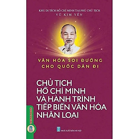 Văn Hoá Soi Đường Cho Quốc Dân Đi - Chủ Tịch Hồ Chí Minh Và Hành Trình Tiếp Biến Văn Hoá Nhân Loại - Chủ tịch Hồ Chí Minh