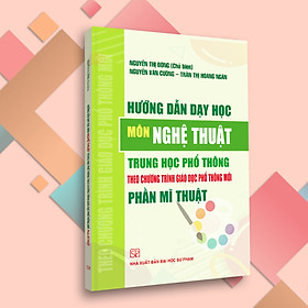 Hướng Dẫn Dạy Học Môn Nghệ Thuật Cấp Trung Học Phổ Thông Theo Chương Trình Giáo Dục Phổ Thông Mới Phần Mĩ Thuật