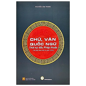 Sách [bìa mềm] - Chữ, Văn Quốc Ngữ - Thời Kỳ Đầu Pháp Thuộc - Nguyễn Văn Trung