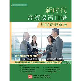 Giáo Trình Tiếng Trung Giao Tiếp Thương Mại Kỷ Nguyên Mới: Tiếng Trung Thực Chiến Trong Kinh Doanh Quốc Tế