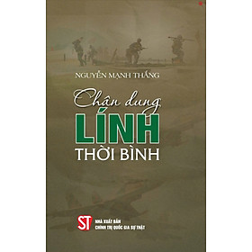 Chân dung lính thời bình - bản in 2024 - Nhà Xuất Bản Chính Trị Quốc Gia Sự Thật