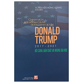 Chính Sách Đối Ngoại Của Mỹ Dưới Chính Quyền Donld Trupm 2017-2021 - Bối Cảnh, Bản Chất Và Những Bài Học