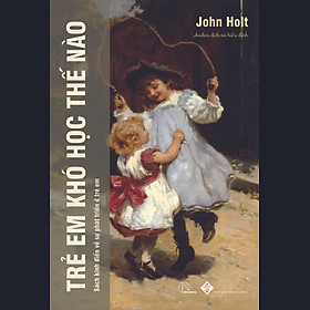 TRẺ EM KHÓ HỌC THẾ NÀO - John Holt