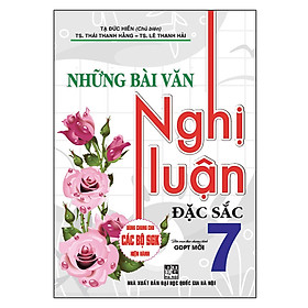 [Download Sách] Những Bài Văn Nghị Luận Đặc Sắc Lớp 7 (Dùng Chung Cho Các Bộ Sgk Hiện Hành)