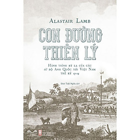 Con Đường Thiên Lý - Hành trình kỳ lạ của các sứ bộ Anh Quốc tới Việt Nam thế kỷ 17 – 19