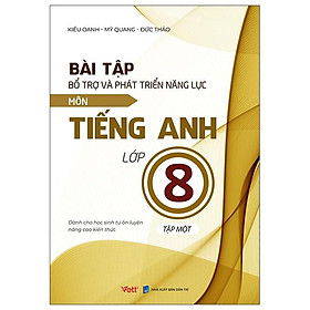 Bài Tập Bổ Trợ Và Phát Triển Năng Lực Môn Tiếng Anh Lớp 8 - Tập 1