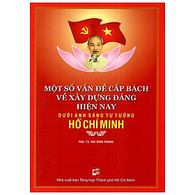 Một Số Vấn Đề Về Xây Dựng Đảng Hiện Nay Dưới Ánh Sáng Tư Tưởng Hồ Chí Minh