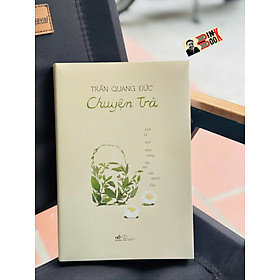 (Tái bản 2026) CHUYỆN TRÀ - LỊCH SỬ MỘT THỨC UỐNG LÂU ĐỜI CỦA NGƯỜI VIỆT – Trần Quang Đức – Nhã Nam