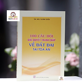 100 câu hỏi giải quyết tranh chấp về đất đai tại Tòa án