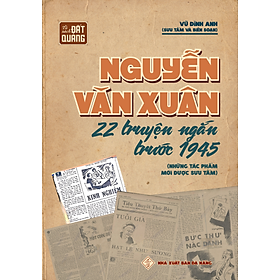 Hình ảnh NGUYỄN VĂN XUÂN 22 TRUYỆN NGẮN TRƯỚC 1945 (NHỮNG TÁC PHẨM MỚI ĐƯỢC SƯU TẦM)