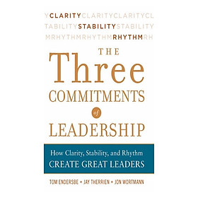 Three Commitments Of Leadership: How Clarity, Stability, and Rhythm Create Great Leaders