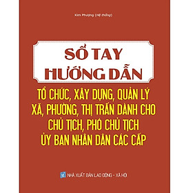 [Download Sách] Sổ Tay Hướng Dẫn Tổ Chức, Xây Dựng, Quản Lý Xã, Phường, Thị Trấn Dành Cho Chủ Tịch, Phó Chủ Tịch Ủy Ban Nhân Dân Các Cấp