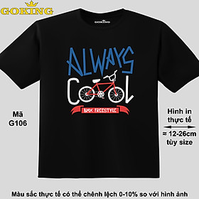 ALWAYS COOL, mã G106. Áo thun đẹp cho cả gia đình. Áo phông hàng hiệu Goking, công nghệ in Nhật Bản siêu nét. Form unisex cho nam nữ, trẻ em, bé trai gái