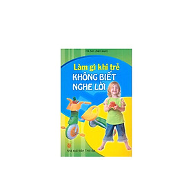 Làm Gì Khi Trẻ Không Biết Nghe Lời