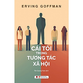 CÁI TÔI TRONG TƯƠNG TÁC XÃ HỘI - Erving Goffman - Tôn Quang Toàn dịch - (bìa mềm)