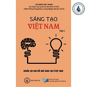 [Download Sách] Sáng tạo Việt Nam tập 3: Nguồn lực cho đổi mới sáng tạo ở Việt Nam - CEO Đặng Đức Thành