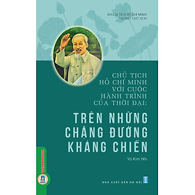Chủ Tịch Hồ Chí Minh Với Cuộc Hành Trình Của Thời Đại - Trên Những Chặng Đường Kháng Chiến