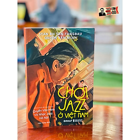 CHƠI JAZZ Ở VIỆT NAM: QUYỀN VĂN MINH VÀ NHẠC JAZZ HÀ NỘI - Stan Bh Tan -Tangbau – Quyền Văn Minh - Hiền Trang dịch – Omegaplus (Bìa mềm)