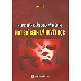 [Download Sách] Hướng Dẫn Chẩn Đoán Và Điều Trị Một Số Bệnh Lý Huyết Học