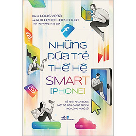 [Download Sách] Những Đứa Trẻ Thế Hệ Smart[Phone](Để Nhìn Nhận Đúng Một Số Rối Loạn Ở Trẻ Em Thời Công Nghệ Số)