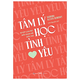 Tâm Lý Học Tình Yêu - Bí Kíp Loại Bỏ Mối Quan Hệ Độc Hại