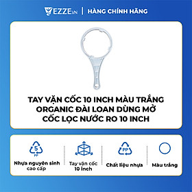 Tay vặn cốc 10 inch màu trắng Organic Đài Loan dùng mở cốc lọc nước RO 10